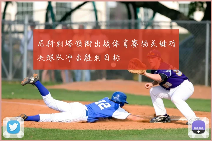 尼科利塔领衔出战体育赛场关键对决球队冲击胜利目标