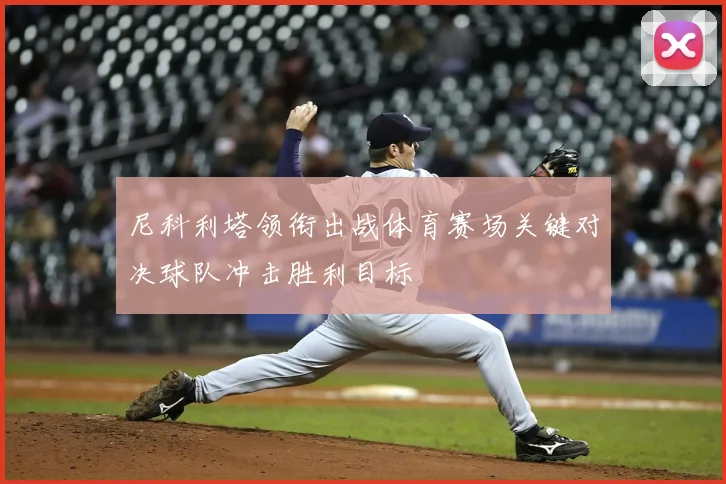 尼科利塔领衔出战体育赛场关键对决球队冲击胜利目标