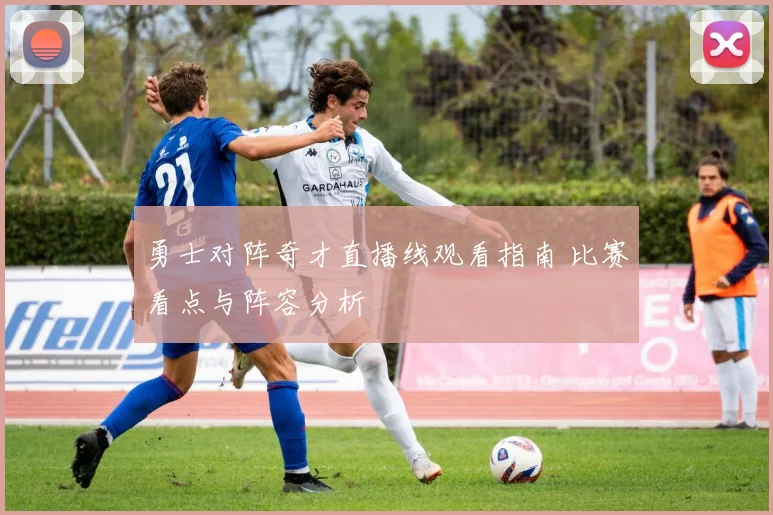 勇士对阵奇才直播线观看指南 比赛看点与阵容分析